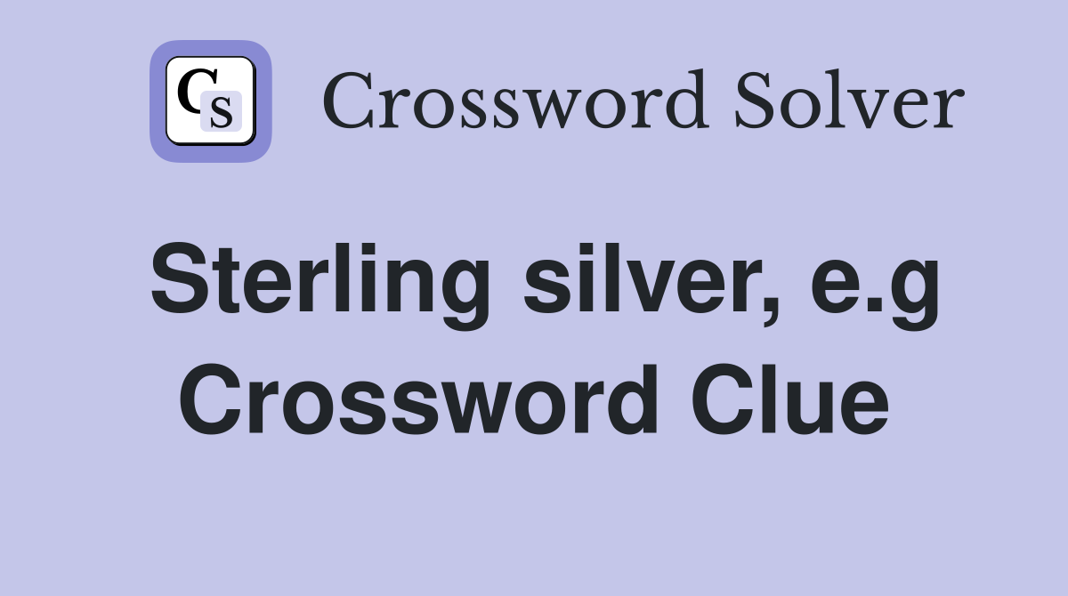 Sterling silver, e.g. Crossword Clue Answers Crossword Solver